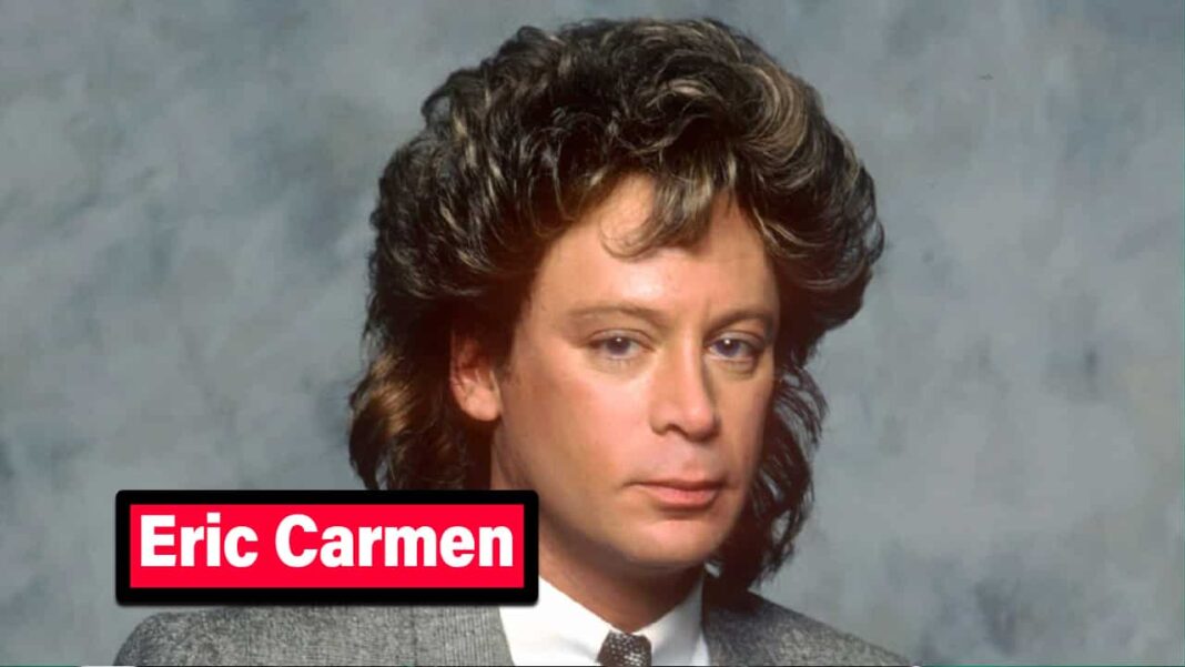 Eric Carmen Net Worth, Death, Spouse, Hits, Songs, Height, Plastic Surgery, Age, Family Photos & Biography